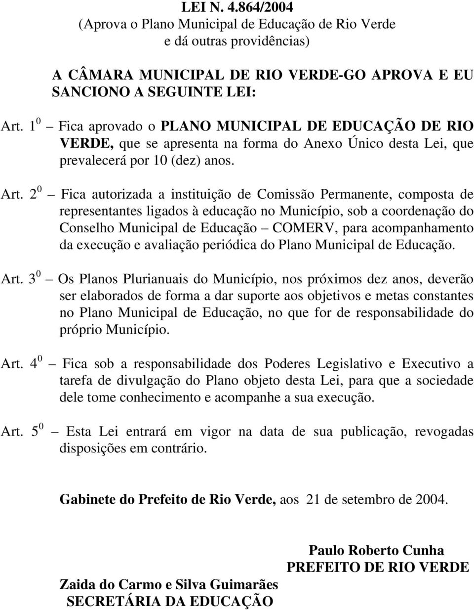 2 0 Fica autorizada a instituição de Comissão Permanente, composta de representantes ligados à educação no Município, sob a coordenação do Conselho Municipal de Educação COMERV, para acompanhamento