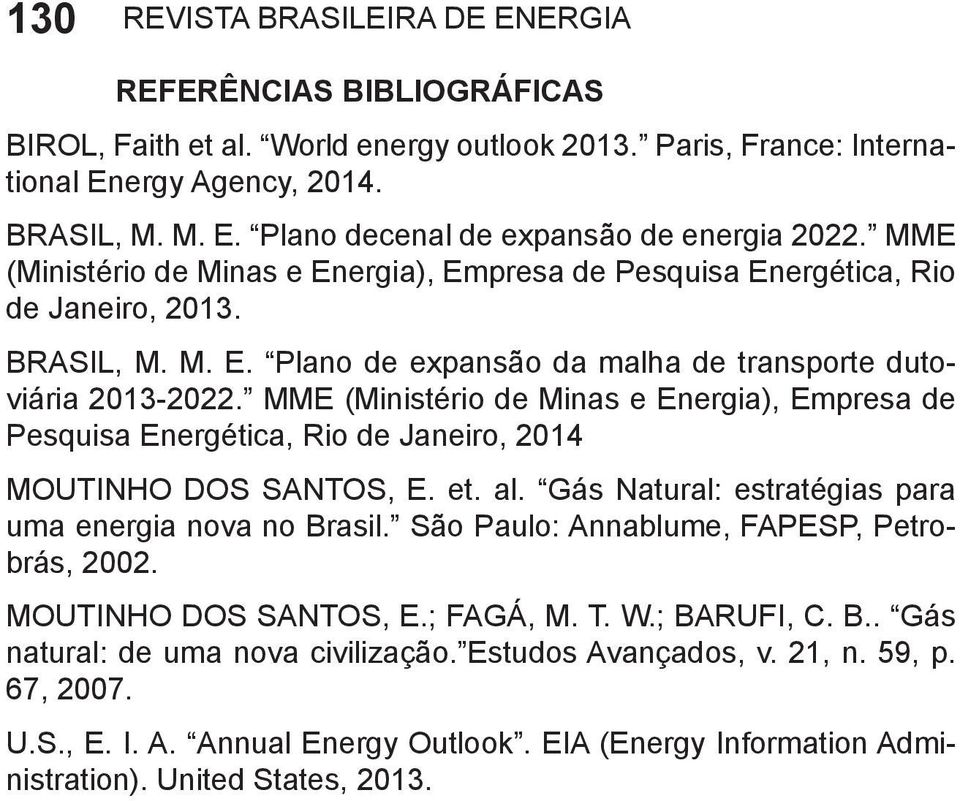 MME (Ministério de Minas e Energia), Empresa de Pesquisa Energética, Rio de Janeiro, 2014 MOUTINHO DOS SANTOS, E. et. al. Gás Natural: estratégias para uma energia nova no Brasil.