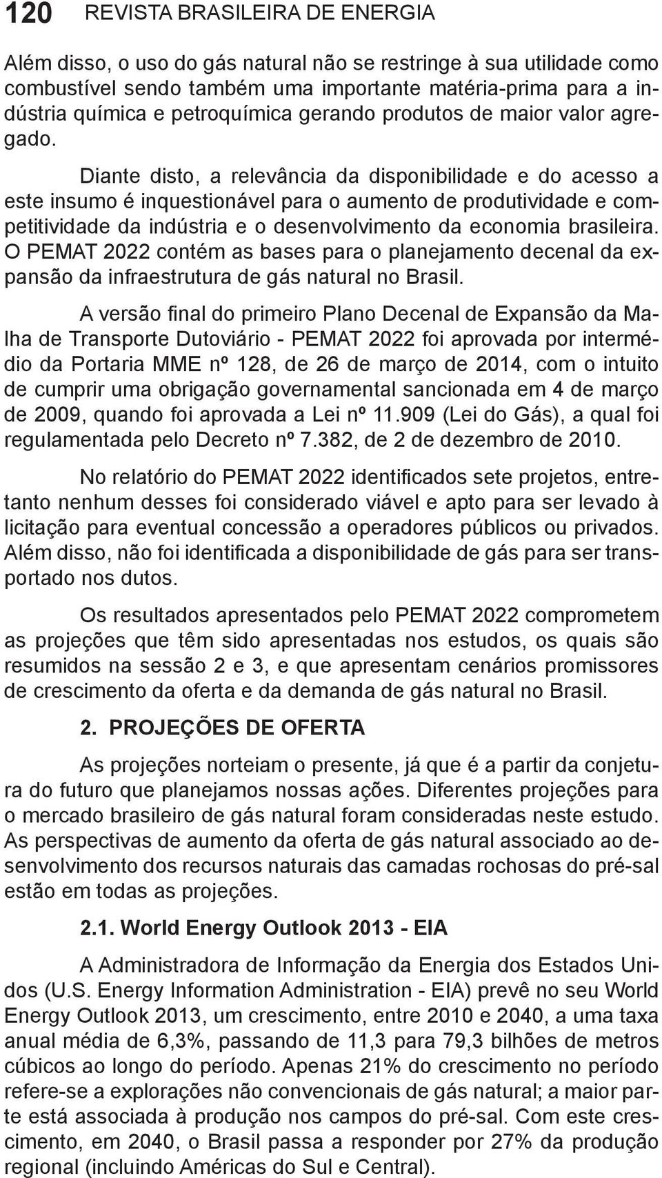 Diante disto, a relevância da disponibilidade e do acesso a este insumo é inquestionável para o aumento de produtividade e competitividade da indústria e o desenvolvimento da economia brasileira.