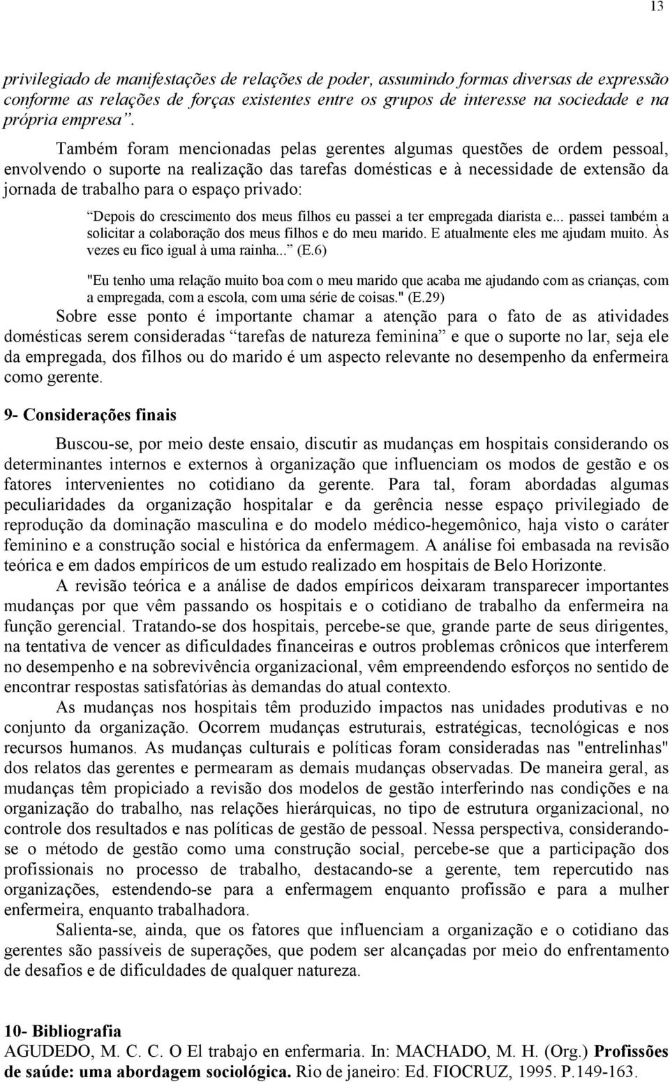 privado: Depois do crescimento dos meus filhos eu passei a ter empregada diarista e... passei também a solicitar a colaboração dos meus filhos e do meu marido. E atualmente eles me ajudam muito.