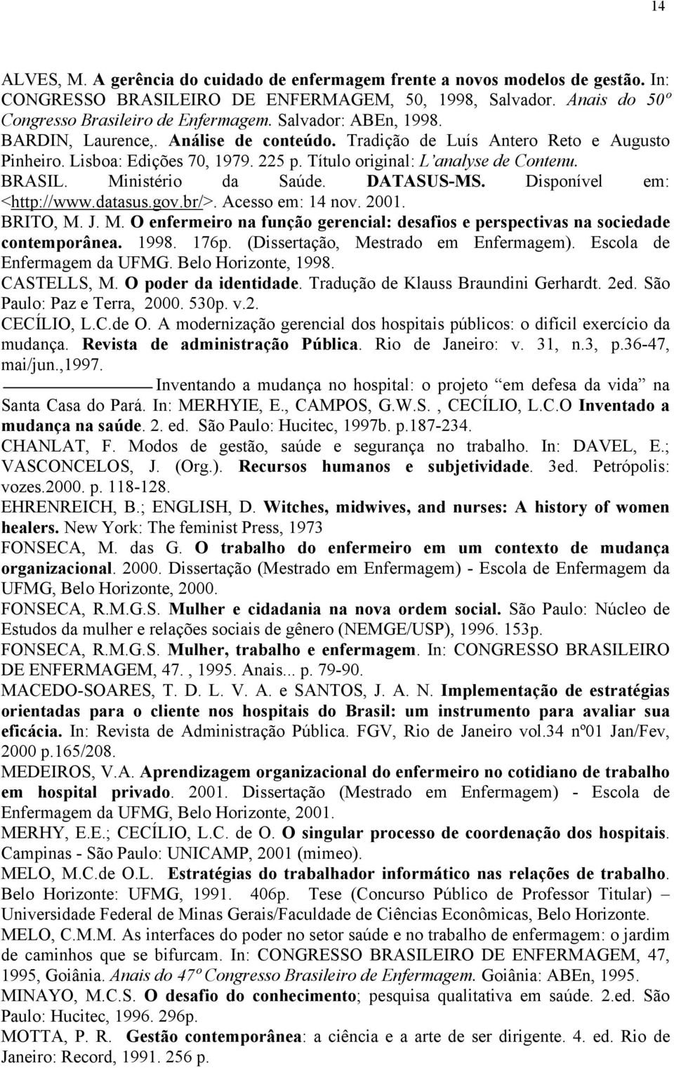 Ministério da Saúde. DATASUS-MS. Disponível em: <http://www.datasus.gov.br/>. Acesso em: 14 nov. 2001. BRITO, M. J. M. O enfermeiro na função gerencial: desafios e perspectivas na sociedade contemporânea.