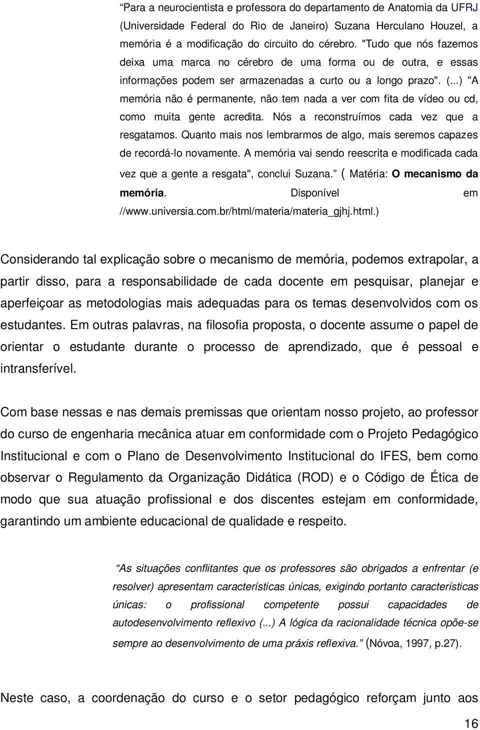 ..) "A memória não é permanente, não tem nada a ver com fita de vídeo ou cd, como muita gente acredita. Nós a reconstruímos cada vez que a resgatamos.