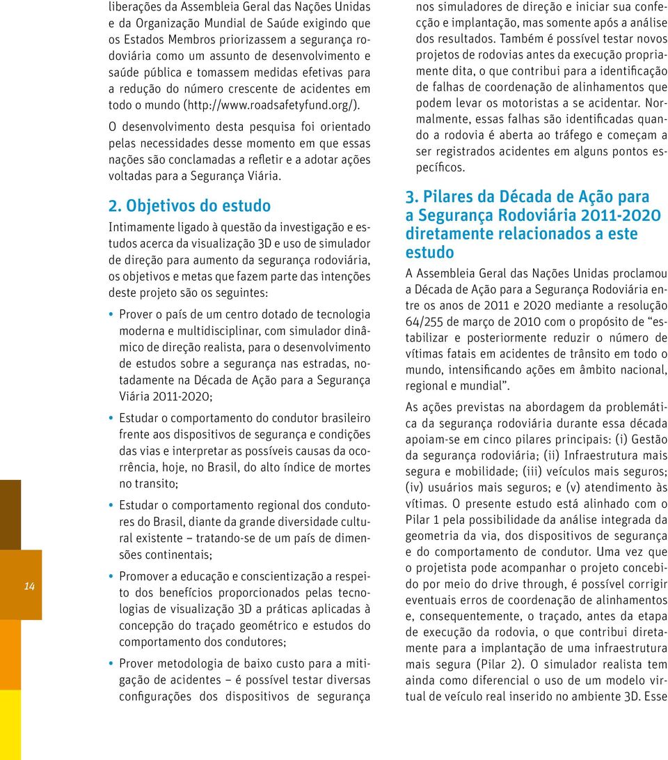 O desenvolvimento desta pesquisa foi orientado pelas necessidades desse momento em que essas nações são conclamadas a refletir e a adotar ações voltadas para a Segurança Viária. 2.