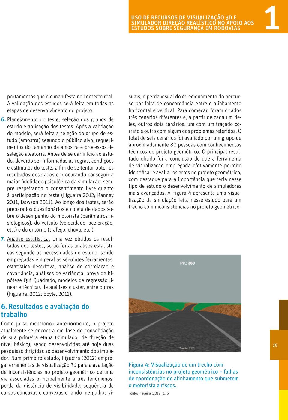 Após a validação do modelo, será feita a seleção do grupo de estudo (amostra) segundo o público alvo, requerimentos do tamanho da amostra e processos de seleção aleatória.