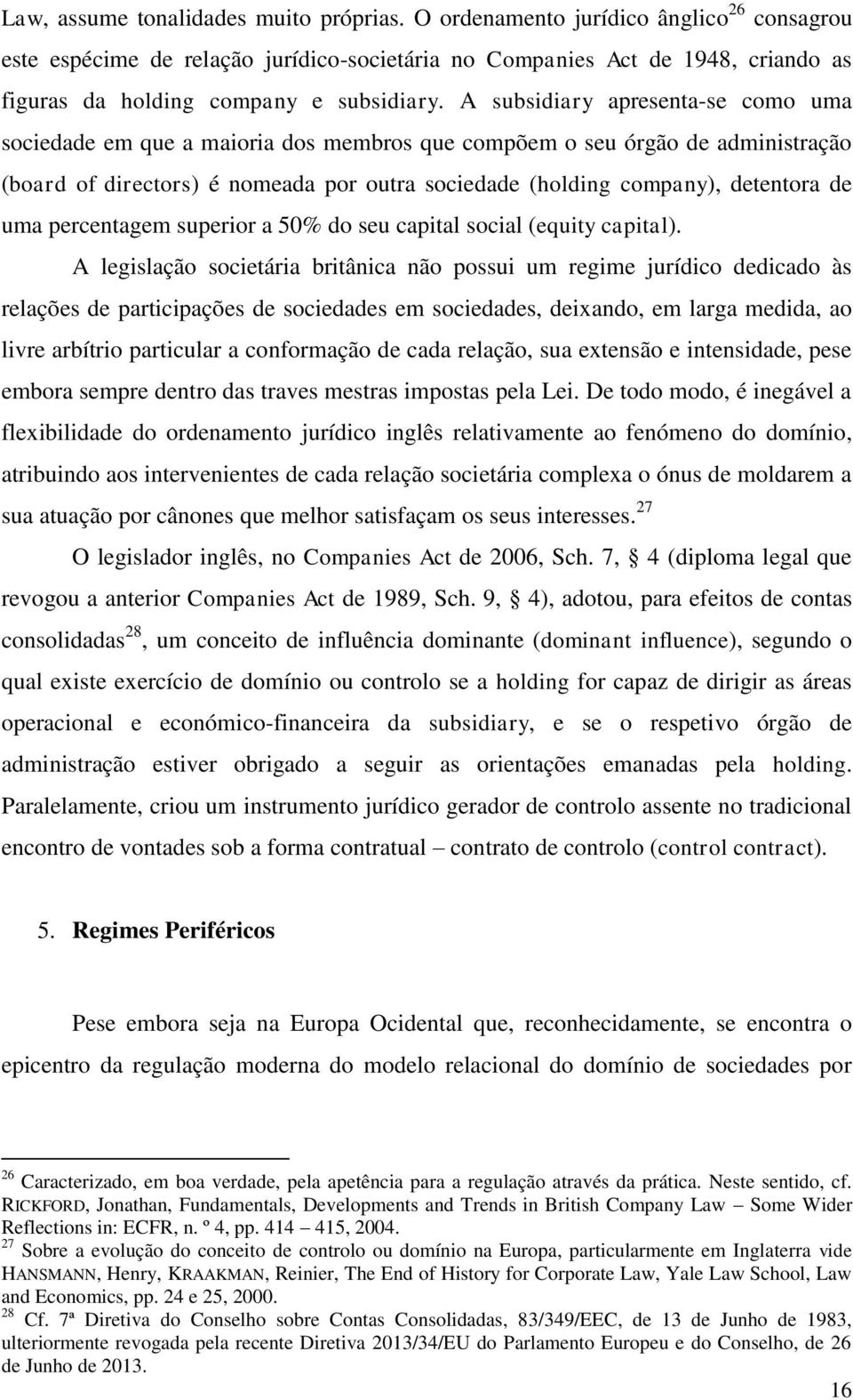 A subsidiary apresenta-se como uma sociedade em que a maioria dos membros que compõem o seu órgão de administração (board of directors) é nomeada por outra sociedade (holding company), detentora de