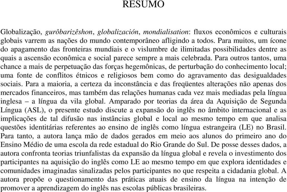 Para outros tantos, uma chance a mais de perpetuação das forças hegemônicas, de perturbação do conhecimento local; uma fonte de conflitos étnicos e religiosos bem como do agravamento das