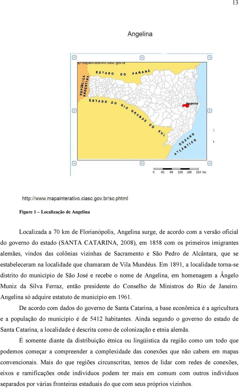 Em 1891, a localidade torna-se distrito do município de São José e recebe o nome de Angelina, em homenagem a Ângelo Muniz da Silva Ferraz, então presidente do Conselho de Ministros do Rio de Janeiro.