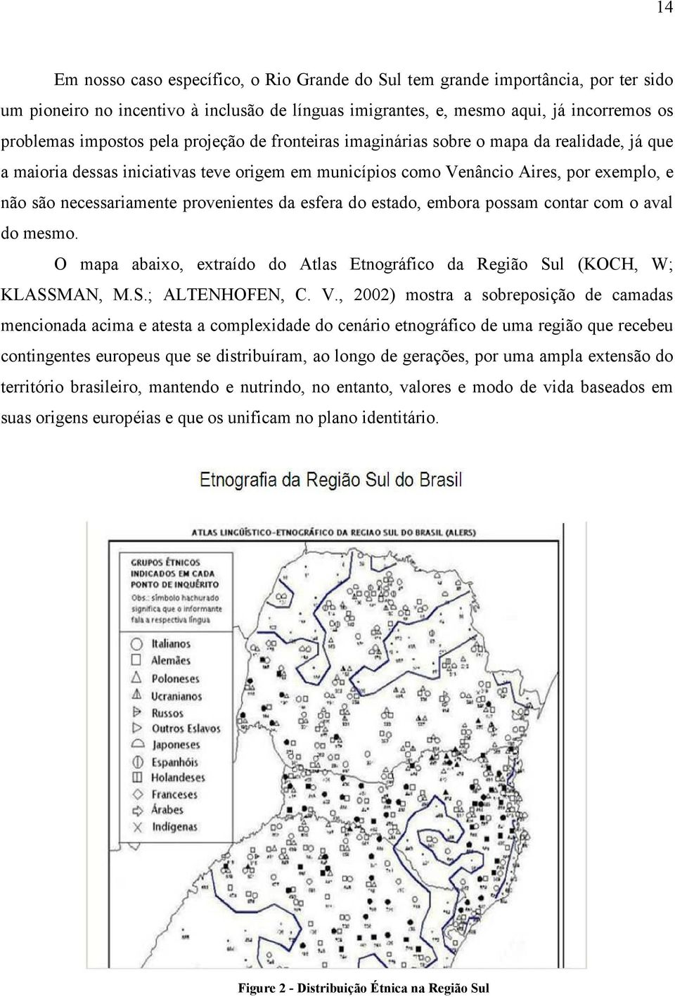 provenientes da esfera do estado, embora possam contar com o aval do mesmo. O mapa abaixo, extraído do Atlas Etnográfico da Região Sul (KOCH, W; KLASSMAN, M.S.; ALTENHOFEN, C. V.