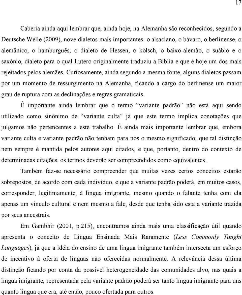 Curiosamente, ainda segundo a mesma fonte, alguns dialetos passam por um momento de ressurgimento na Alemanha, ficando a cargo do berlinense um maior grau de ruptura com as declinações e regras