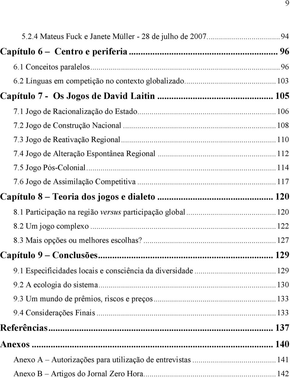 4 Jogo de Alteração Espontânea Regional...112 7.5 Jogo Pós-Colonial...114 7.6 Jogo de Assimilação Competitiva...117 Capítulo 8 Teoria dos jogos e dialeto... 120 8.