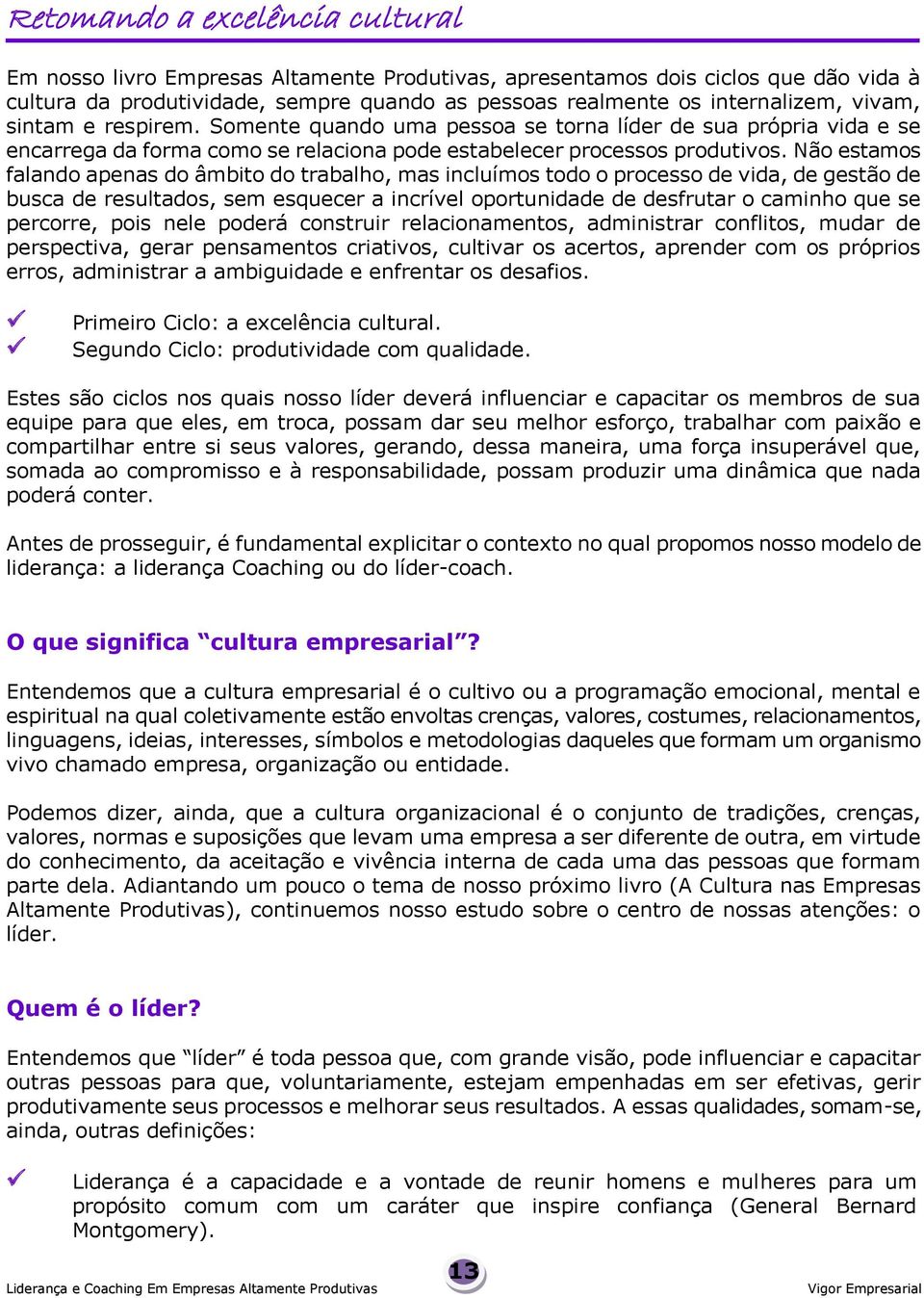 Não estamos falando apenas do âmbito do trabalho, mas incluímos todo o processo de vida, de gestão de busca de resultados, sem esquecer a incrível oportunidade de desfrutar o caminho que se percorre,