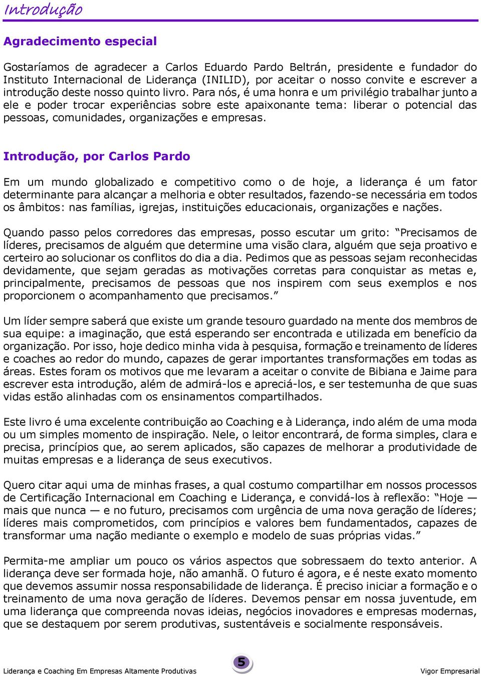 Para nós, é uma honra e um privilégio trabalhar junto a ele e poder trocar experiências sobre este apaixonante tema: liberar o potencial das pessoas, comunidades, organizações e empresas.