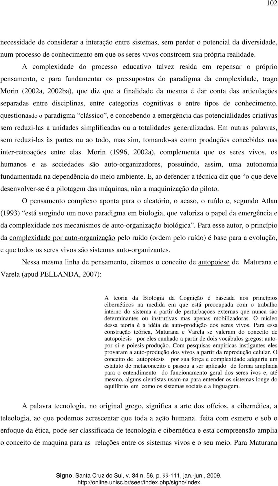 finalidade da mesma é dar conta das articulações separadas entre disciplinas, entre categorias cognitivas e entre tipos de conhecimento, questionando o paradigma clássico, e concebendo a emergência