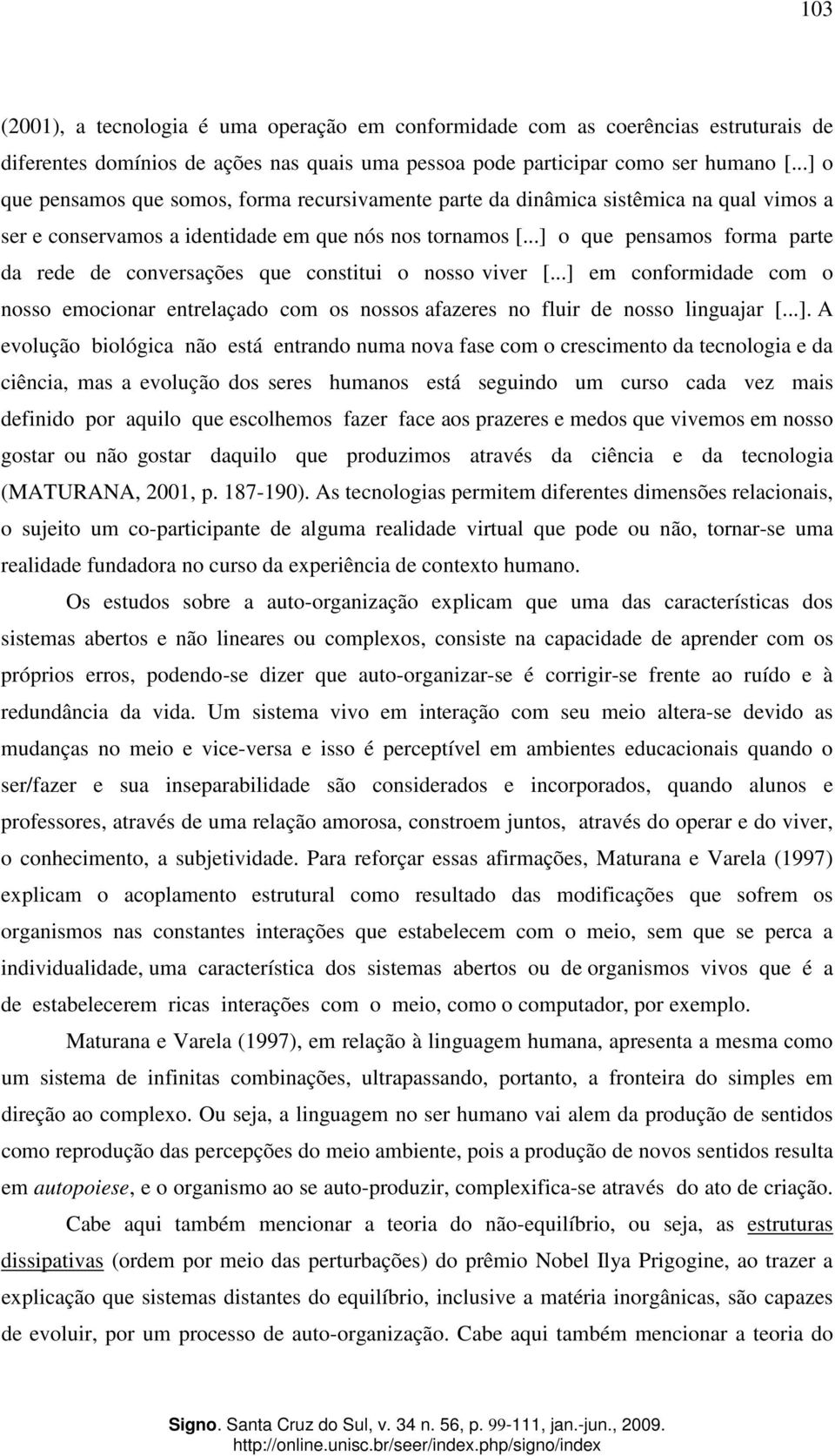 ..] o que pensamos forma parte da rede de conversações que constitui o nosso viver [...] em conformidade com o nosso emocionar entrelaçado com os nossos afazeres no fluir de nosso linguajar [...]. A