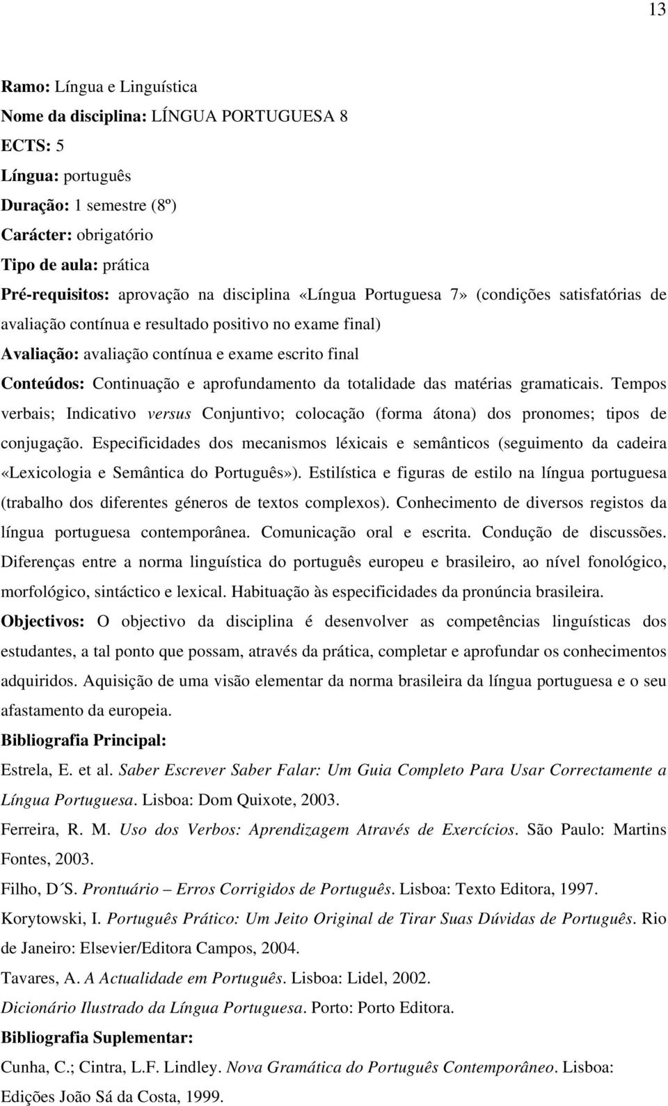 aprofundamento da totalidade das matérias gramaticais. Tempos verbais; Indicativo versus Conjuntivo; colocação (forma átona) dos pronomes; tipos de conjugação.