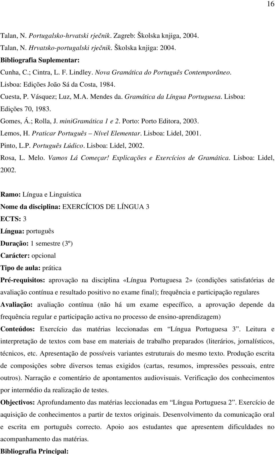 ; Rolla, J. minigramática 1 e 2. Porto: Porto Editora, 2003. Lemos, H. Praticar Português Nível Elementar. Lisboa: Lidel, 2001. Pinto, L.P. Português Lúdico. Lisboa: Lidel, 2002. Rosa, L. Melo.