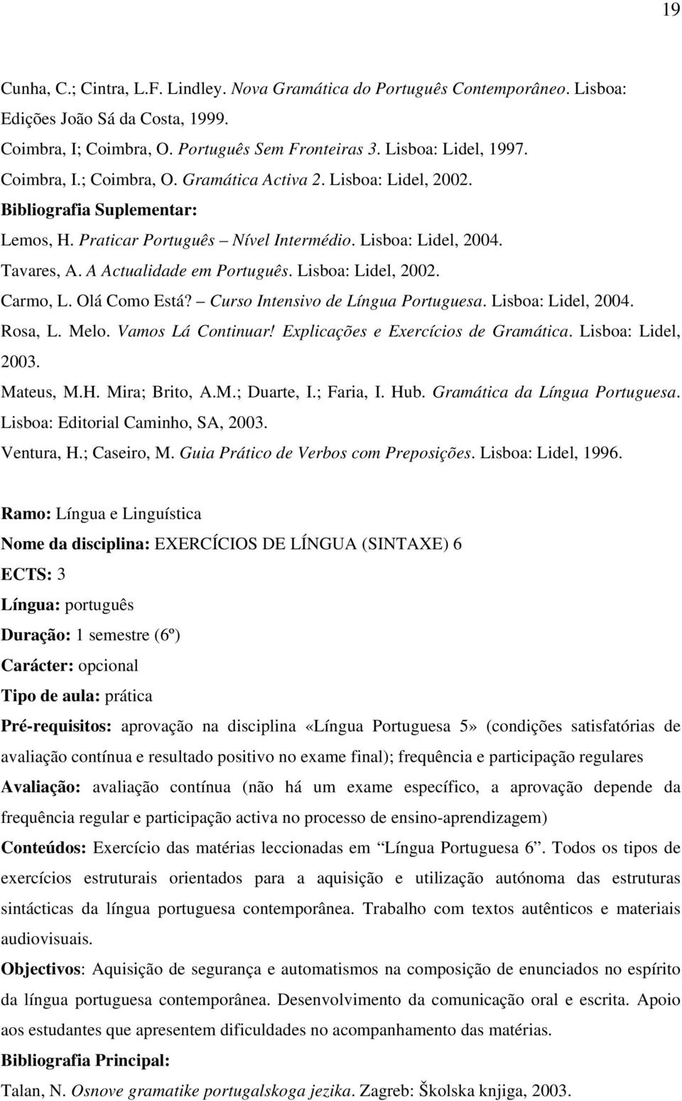 Olá Como Está? Curso Intensivo de Língua Portuguesa. Lisboa: Lidel, 2004. Rosa, L. Melo. Vamos Lá Continuar! Explicações e Exercícios de Gramática. Lisboa: Lidel, 2003. Mateus, M.H. Mira; Brito, A.M.; Duarte, I.