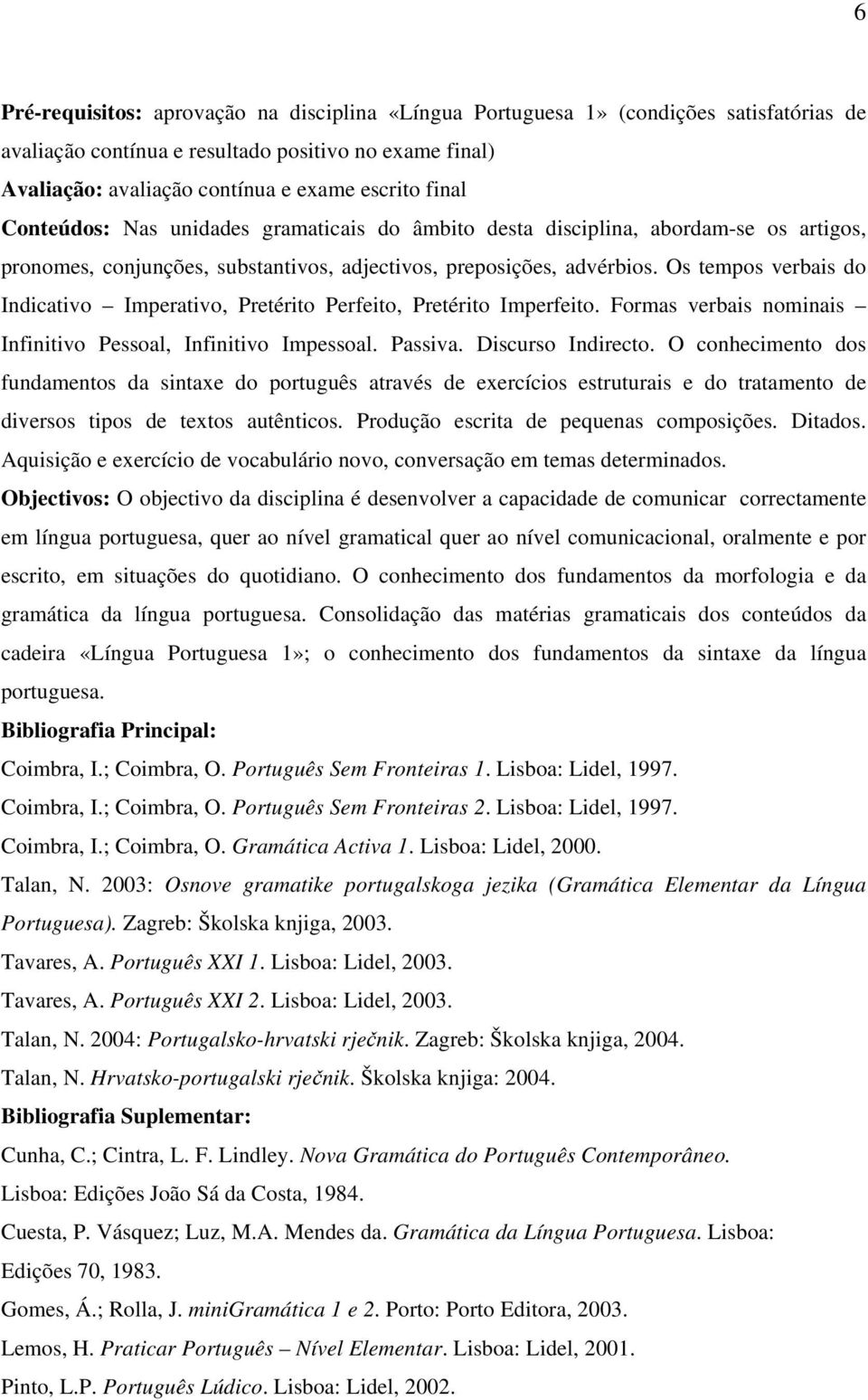 Os tempos verbais do Indicativo Imperativo, Pretérito Perfeito, Pretérito Imperfeito. Formas verbais nominais Infinitivo Pessoal, Infinitivo Impessoal. Passiva. Discurso Indirecto.