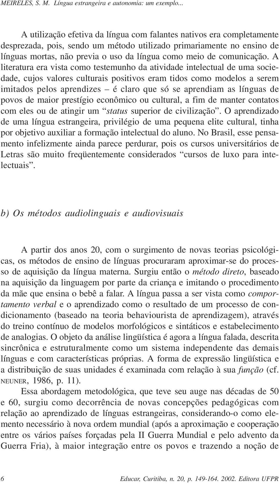 A literatura era vista como testemunho da atividade intelectual de uma sociedade, cujos valores culturais positivos eram tidos como modelos a serem imitados pelos aprendizes é claro que só se