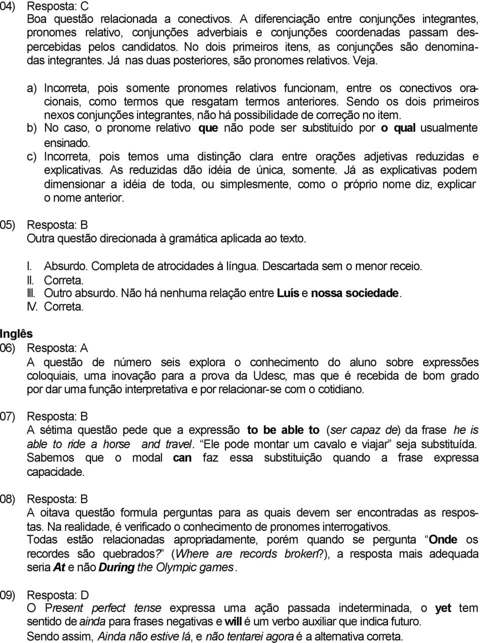 No dois primeiros itens, as conjunções são denominadas integrantes. Já nas duas posteriores, são pronomes relativos. Veja.