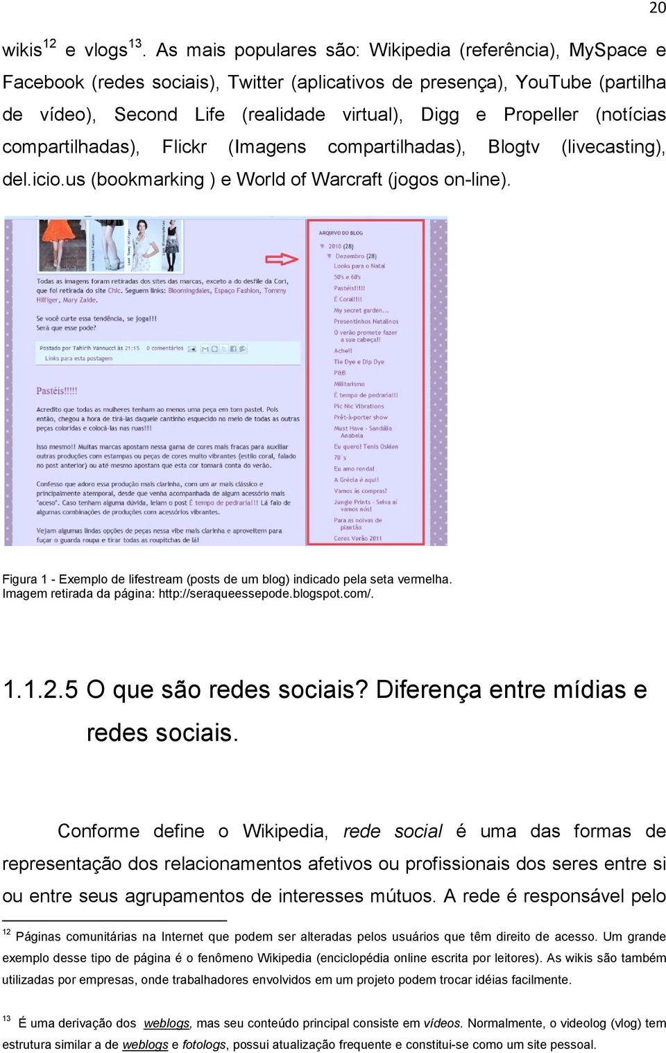 (notícias compartilhadas), Flickr (Imagens compartilhadas), Blogtv (livecasting), del.icio.us (bookmarking ) e World of Warcraft (jogos on-line).