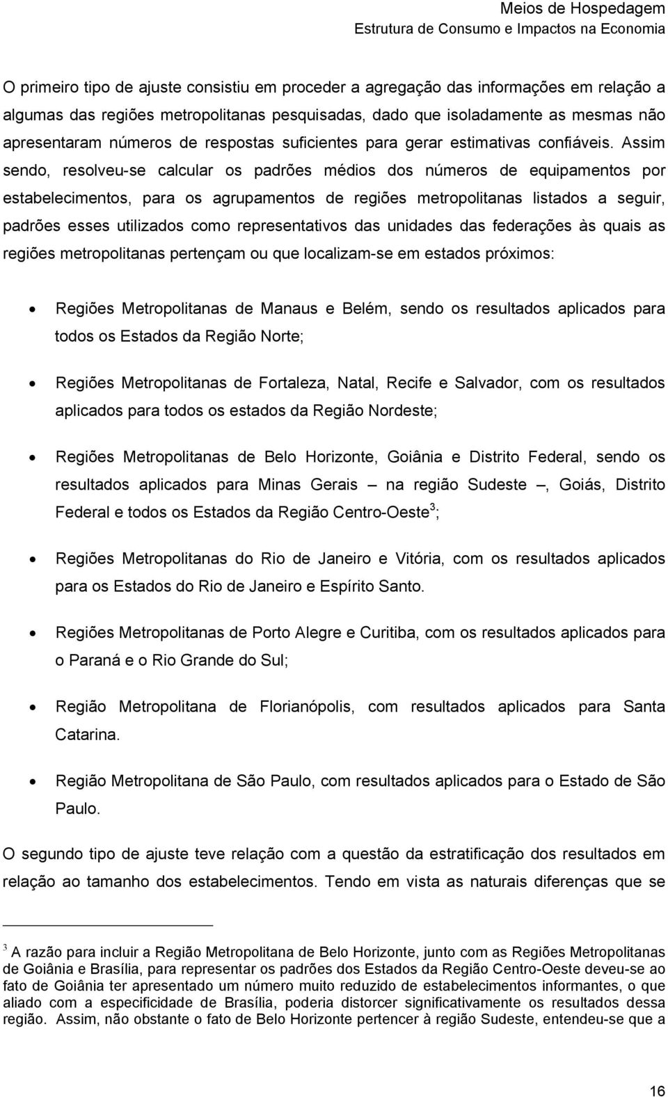 Assim sendo, resolveu-se calcular os padrões médios dos números de equipamentos por estabelecimentos, para os agrupamentos de regiões metropolitanas listados a seguir, padrões esses utilizados como