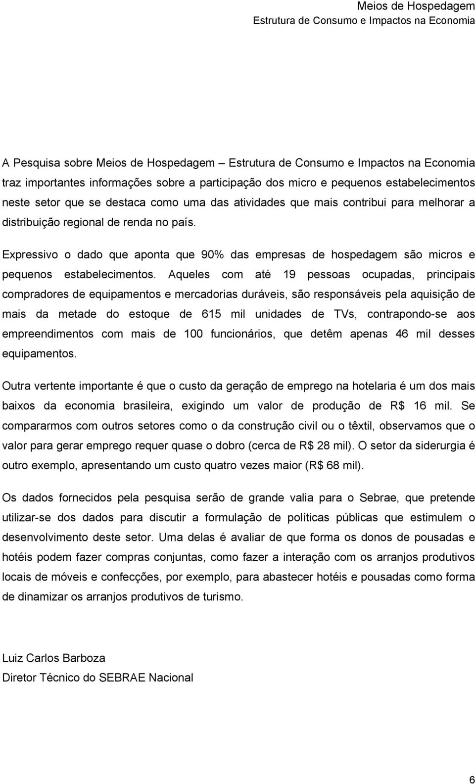 Aqueles com até 19 pessoas ocupadas, principais compradores de equipamentos e mercadorias duráveis, são responsáveis pela aquisição de mais da metade do estoque de 615 mil unidades de TVs,