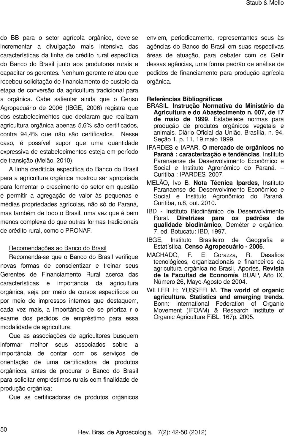 Cabe salientar ainda que o Censo Agropecuário de 2006 (IBGE, 2006) registra que dos estabelecimentos que declaram que realizam agricultura orgânica apenas 5,6% são certificados, contra 94,4% que não