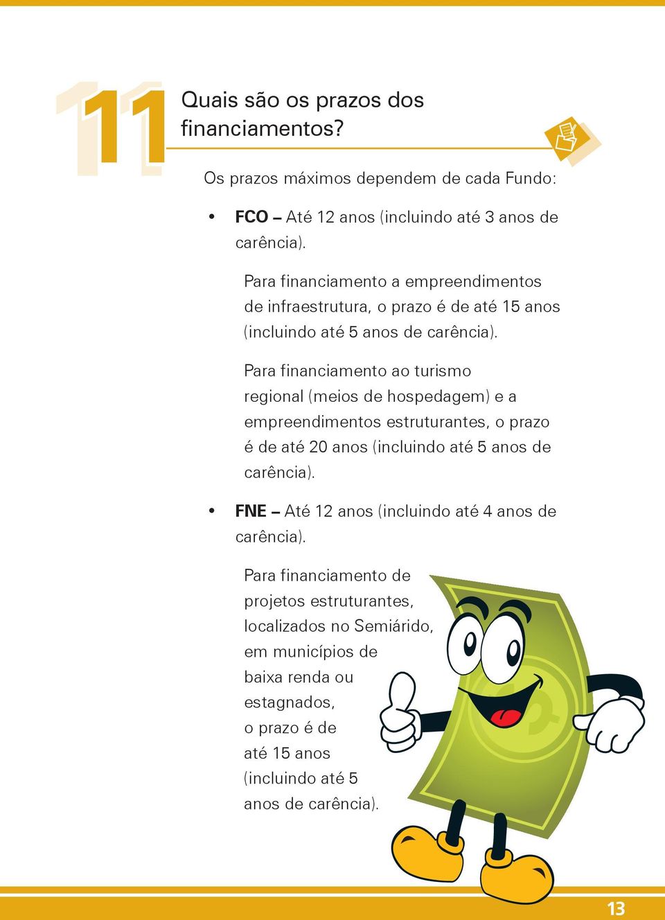 Para financiamento ao turismo regional (meios de hospedagem) e a empreendimentos estruturantes, o prazo é de até 20 anos (incluindo até 5 anos de carência).