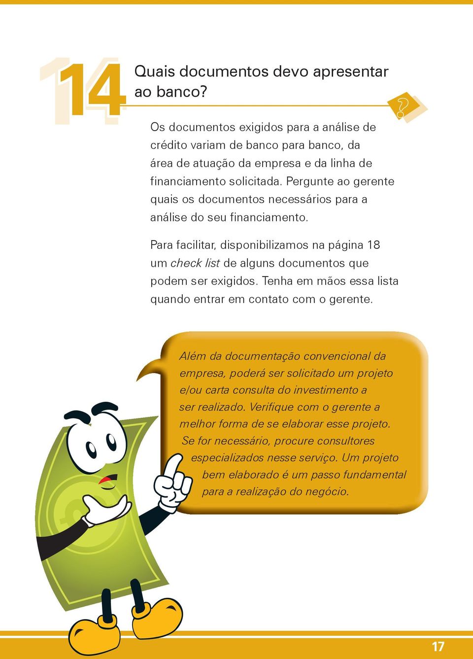 Tenha em mãos essa lista quando entrar em contato com o gerente.? Além da documentação convencional da empresa, poderá ser solicitado um projeto e/ou carta consulta do investimento a ser realizado.