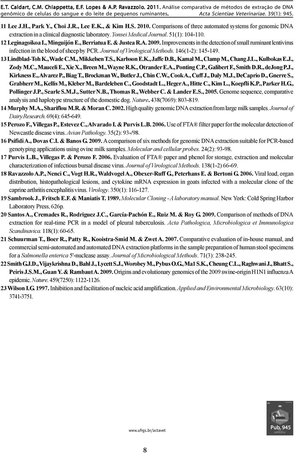 Journal of Virological Methods. 146(1-2): 145-149. 13 Lindblad-Toh K., Wade C.M., Mikkelsen T.S., Karlsson E.K., Jaffe D.B., Kamal M., Clamp M., Chang J.L., Kulbokas E.J., Zody M.C., Mauceli E.