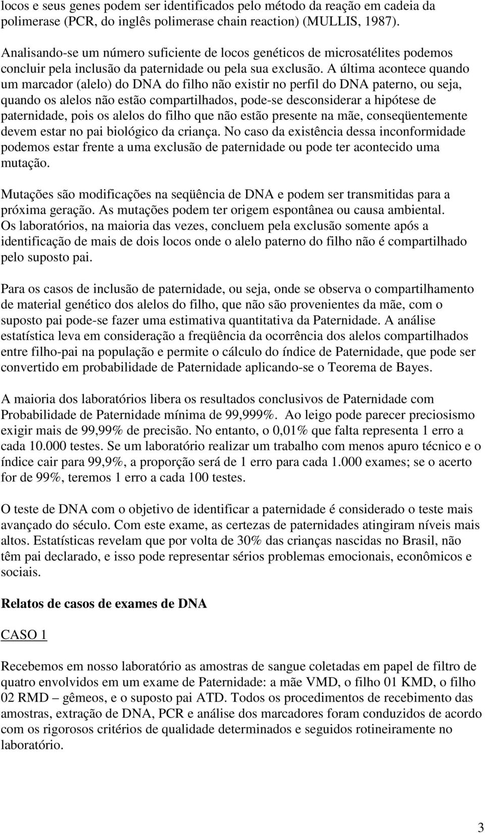 A última acontece quando um marcador (alelo) do DNA do filho não existir no perfil do DNA paterno, ou seja, quando os alelos não estão compartilhados, pode-se desconsiderar a hipótese de paternidade,