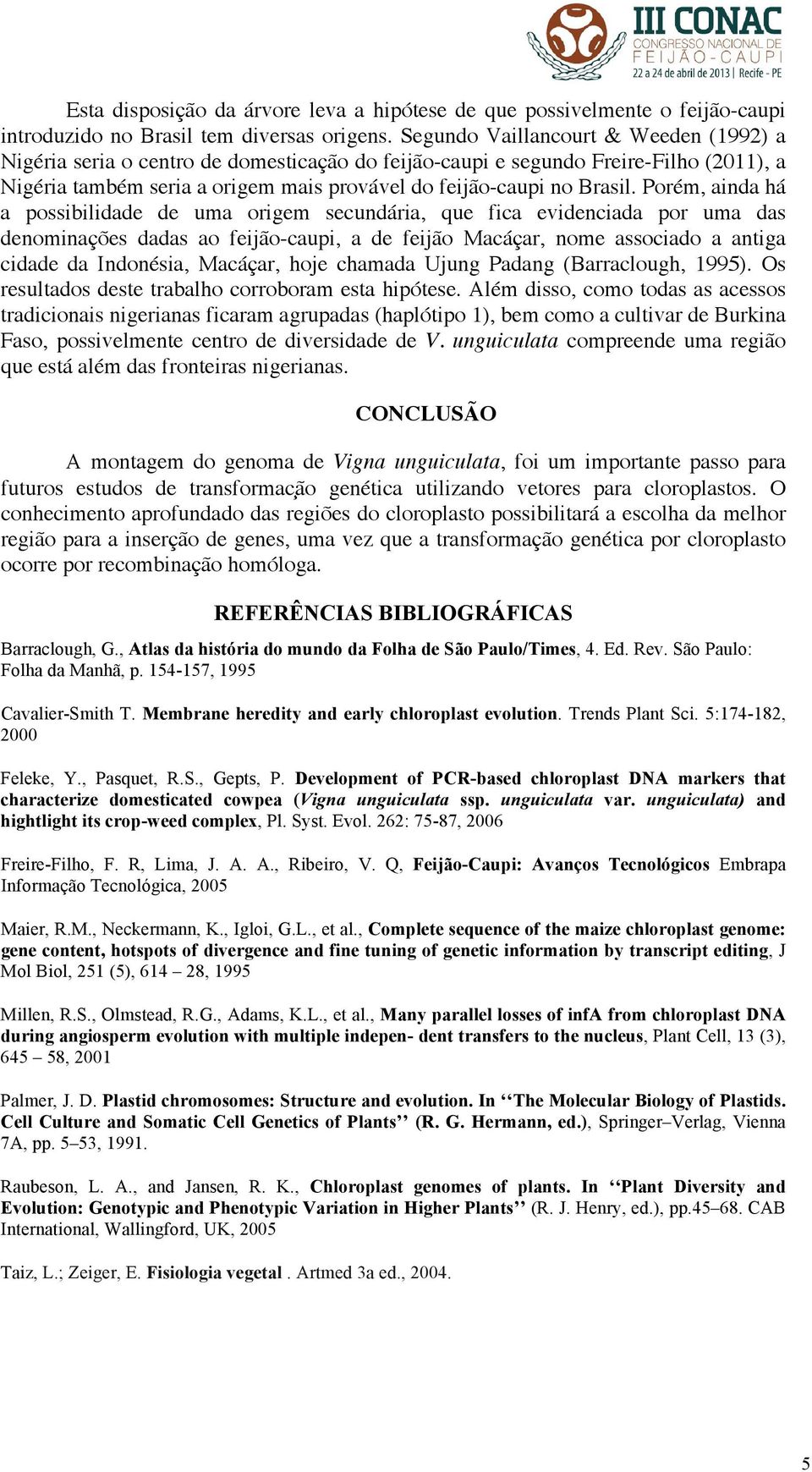 Porém, ainda há a possibilidade de uma origem secundária, que fica evidenciada por uma das denominações dadas ao feijão-caupi, a de feijão Macáçar, nome associado a antiga cidade da Indonésia,