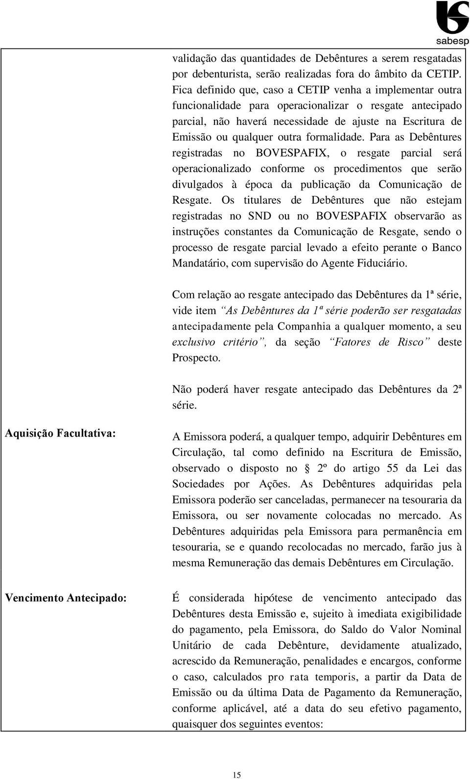 formalidade. Para as Debêntures registradas no BOVESPAFIX, o resgate parcial será operacionalizado conforme os procedimentos que serão divulgados à época da publicação da Comunicação de Resgate.