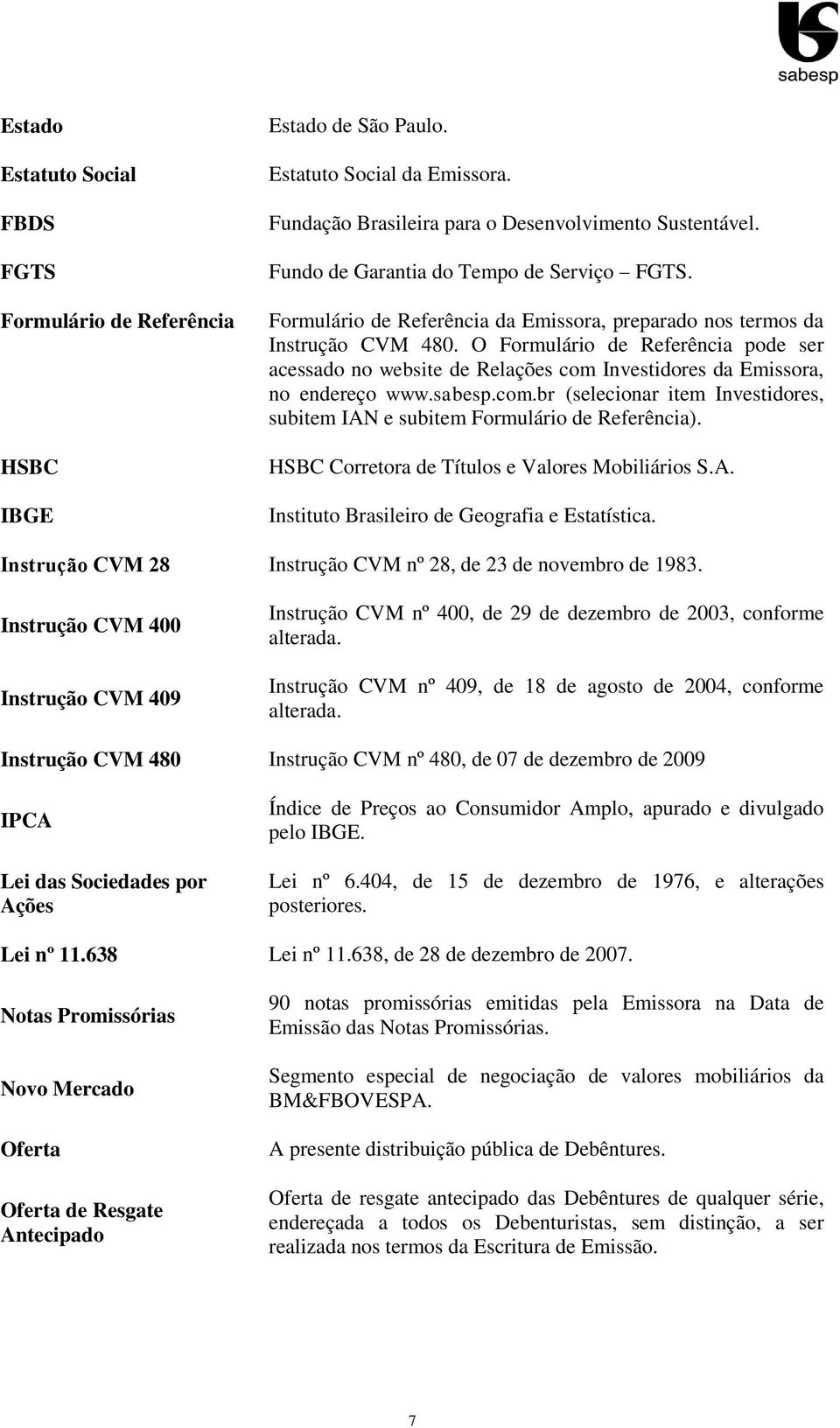 O Formulário de Referência pode ser acessado no website de Relações com Investidores da Emissora, no endereço www.sabesp.com.br (selecionar item Investidores, subitem IAN e subitem Formulário de Referência).