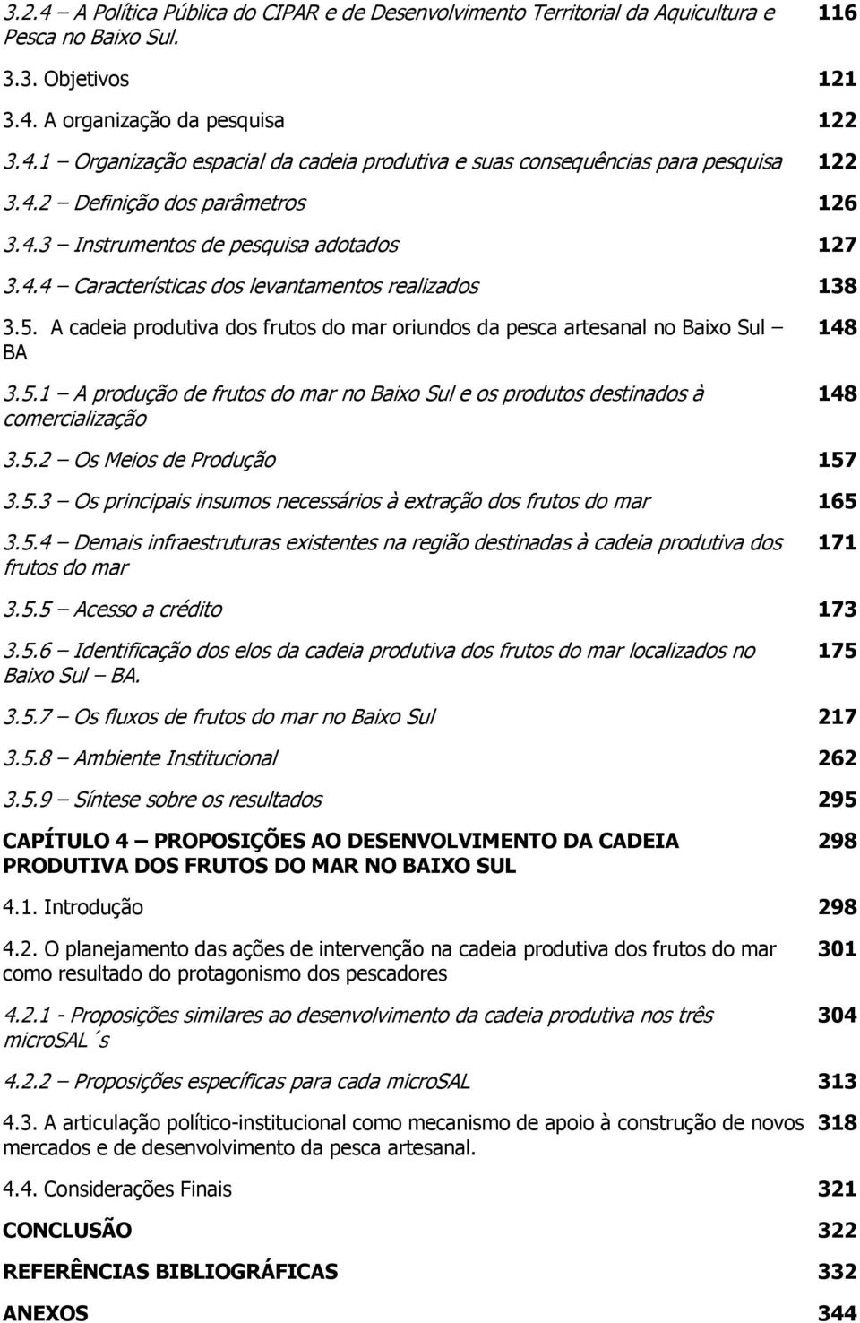 A cadeia produtiva dos frutos do mar oriundos da pesca artesanal no Baixo Sul BA 3.5.1 A produção de frutos do mar no Baixo Sul e os produtos destinados à comercialização 148 148 3.5.2 Os Meios de Produção 157 3.