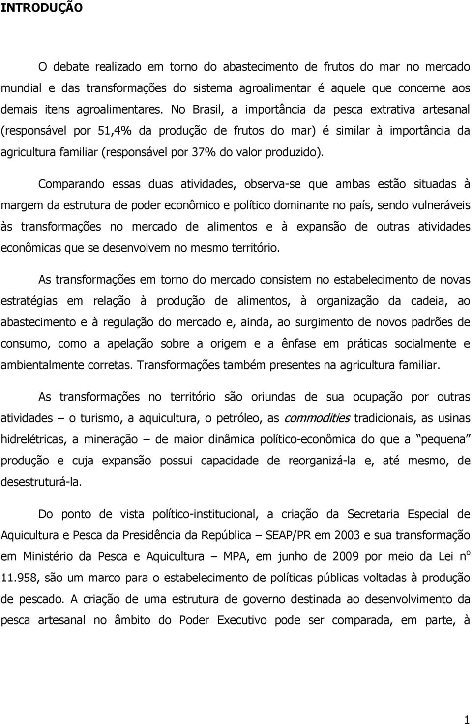 Comparando essas duas atividades, observa-se que ambas estão situadas à margem da estrutura de poder econômico e político dominante no país, sendo vulneráveis às transformações no mercado de