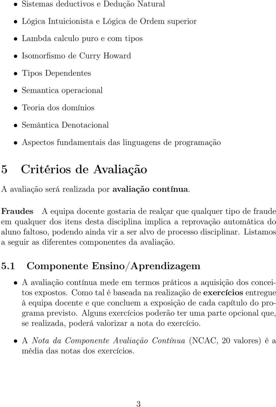 Fraudes A equipa docente gostaria de realçar que qualquer tipo de fraude em qualquer dos itens desta disciplina implica a reprovação automática do aluno faltoso, podendo ainda vir a ser alvo de