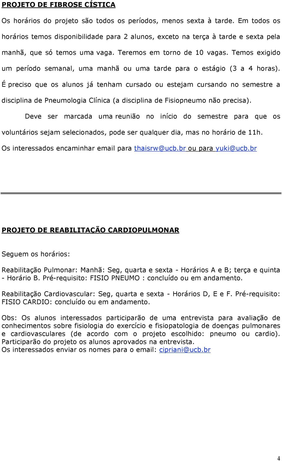 Temos exigido um período semanal, uma manhã ou uma tarde para o estágio (3 a 4 horas).