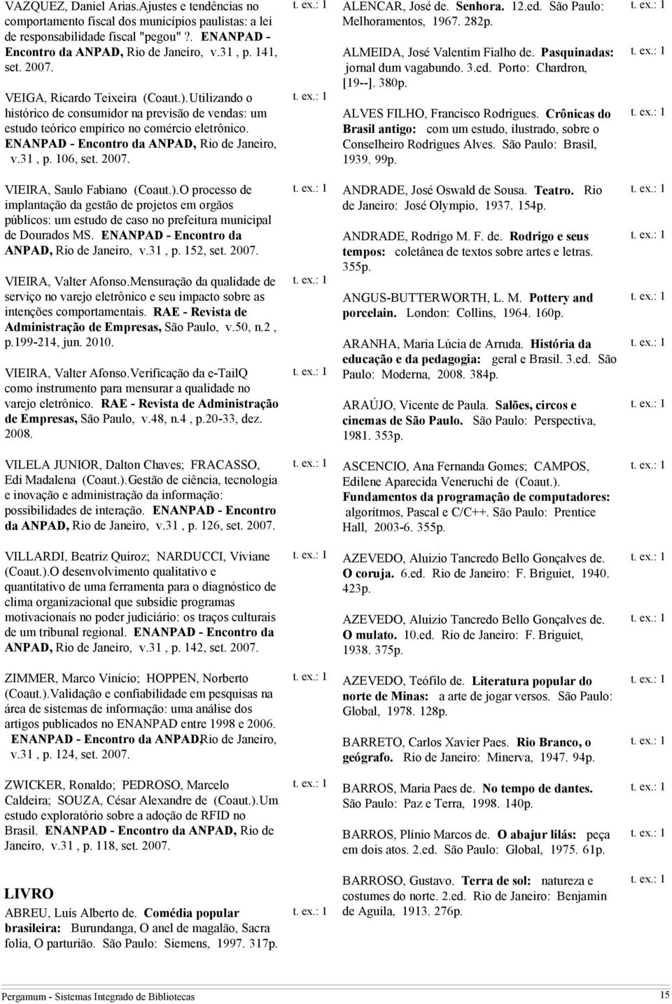 São Paulo: Melhoramentos, 1967. 282p. ALMEIDA, José Valentim Fialho de. Pasquinadas: jornal dum vagabundo. 3.ed. Porto: Chardron, [19--]. 380p. ALVES FILHO, Francisco Rodrigues.