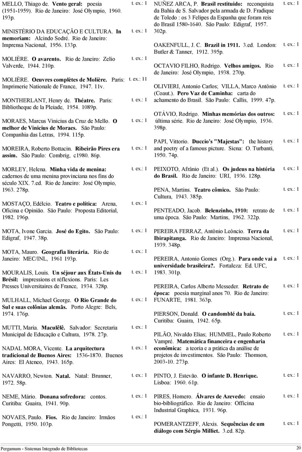 Paris: Bibliotheque de la Pleiade, 1954. 1089p. MORAES, Marcus Vinicius da Cruz de Mello. O melhor de Vinicius de Moraes. São Paulo: Companhia das Letras, 1994. 115p. MOREIRA, Roberto Bottacin.