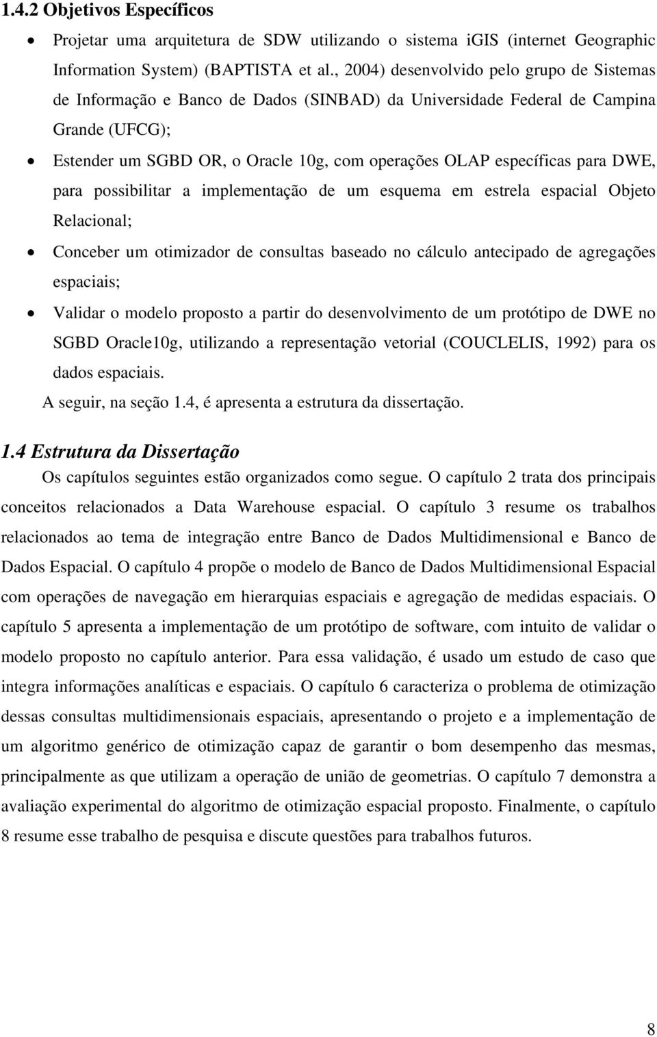 para DWE, para possibilitar a implementação de um esquema em estrela espacial Objeto Relacional; Conceber um otimizador de consultas baseado no cálculo antecipado de agregações espaciais; Validar o