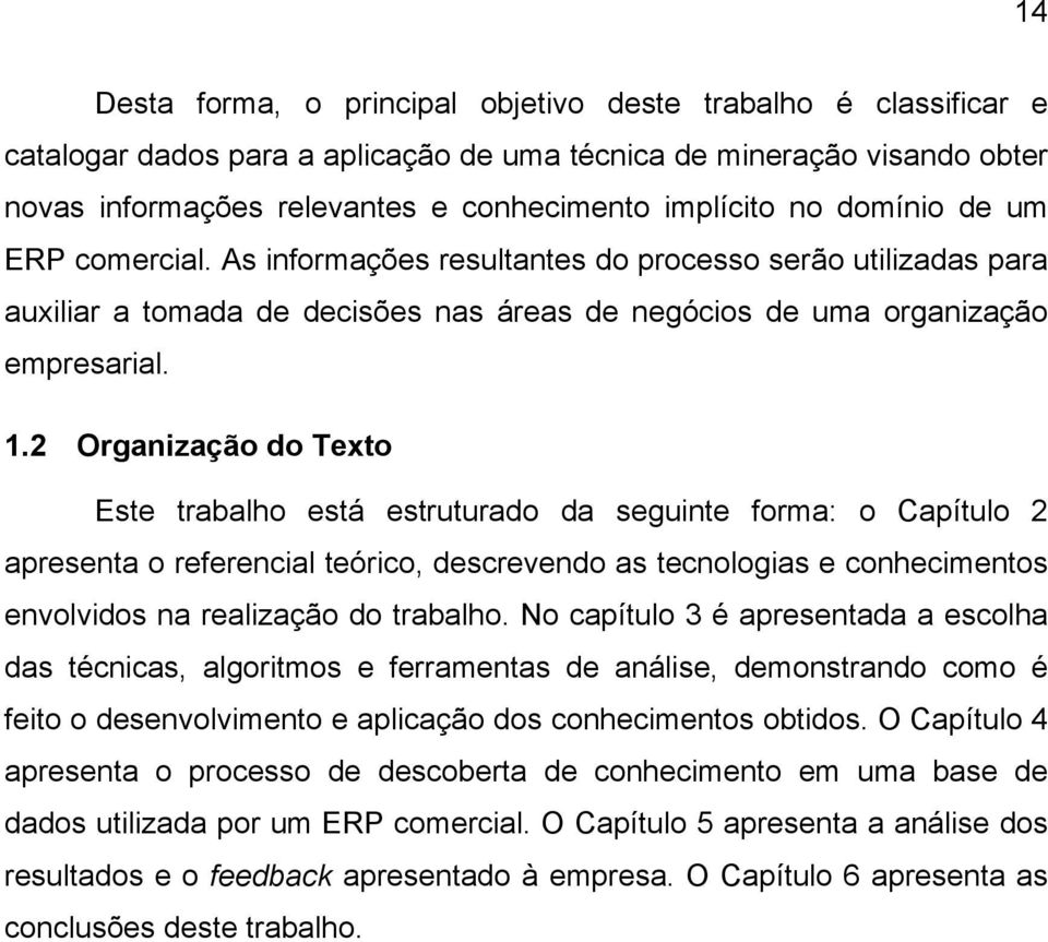 2 Organização do Texto Este trabalho está estruturado da seguinte forma: o Capítulo 2 apresenta o referencial teórico, descrevendo as tecnologias e conhecimentos envolvidos na realização do trabalho.