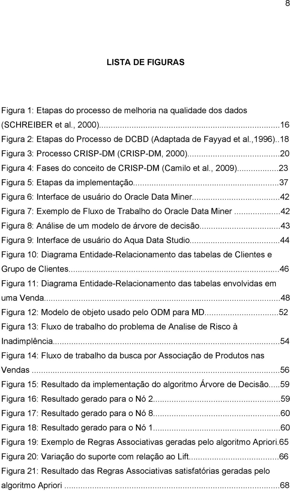 ..37 Figura 6: Interface de usuário do Oracle Data Miner...42 Figura 7: Exemplo de Fluxo de Trabalho do Oracle Data Miner...42 Figura 8: Análise de um modelo de árvore de decisão.