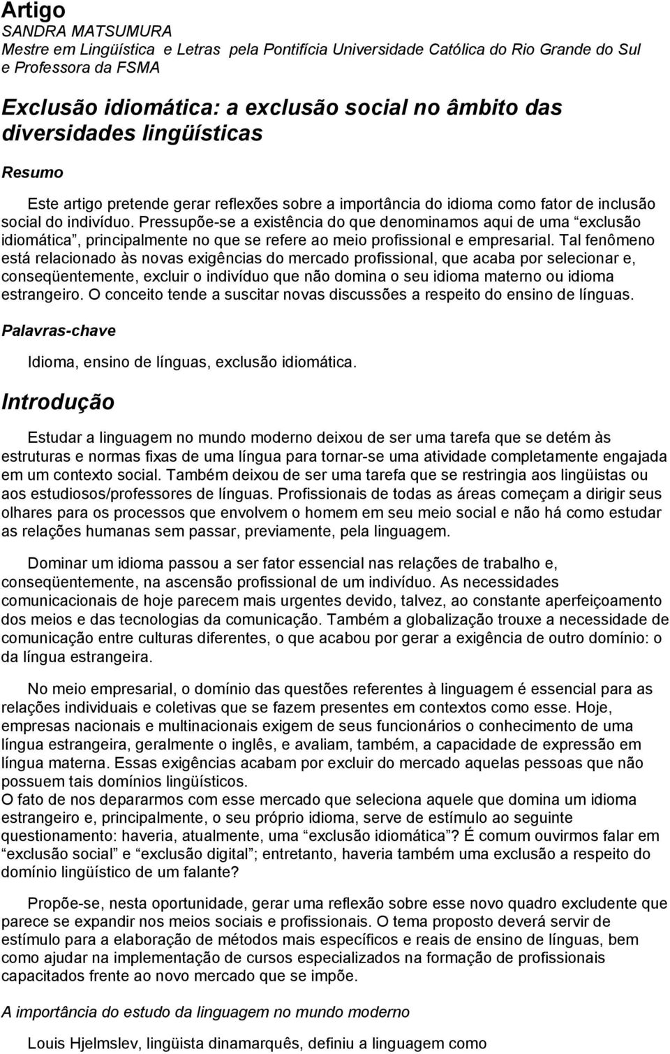 Pressupõe-se a existência do que denominamos aqui de uma exclusão idiomática, principalmente no que se refere ao meio profissional e empresarial.