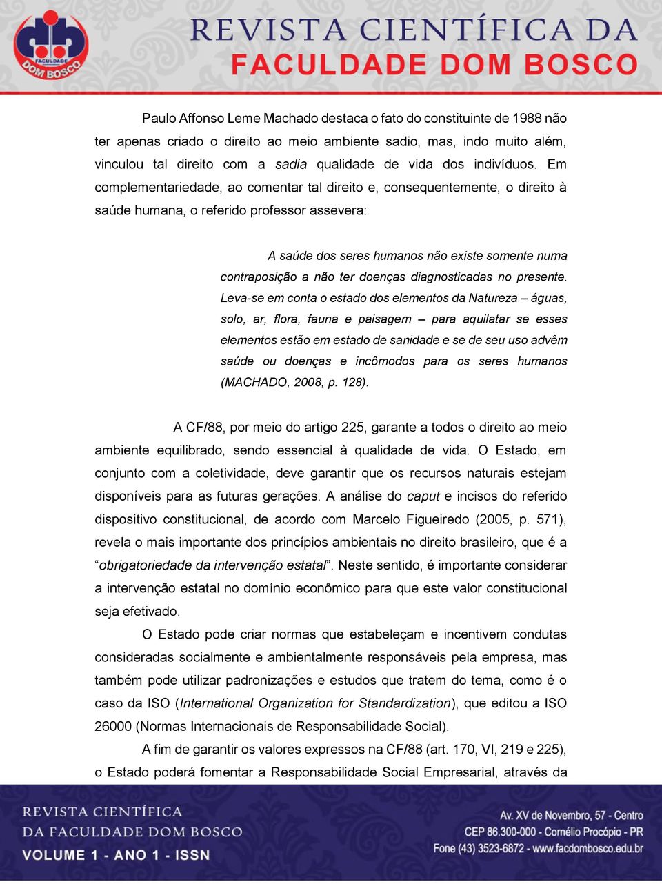 Em complementariedade, ao comentar tal direito e, consequentemente, o direito à saúde humana, o referido professor assevera: A saúde dos seres humanos não existe somente numa contraposição a não ter