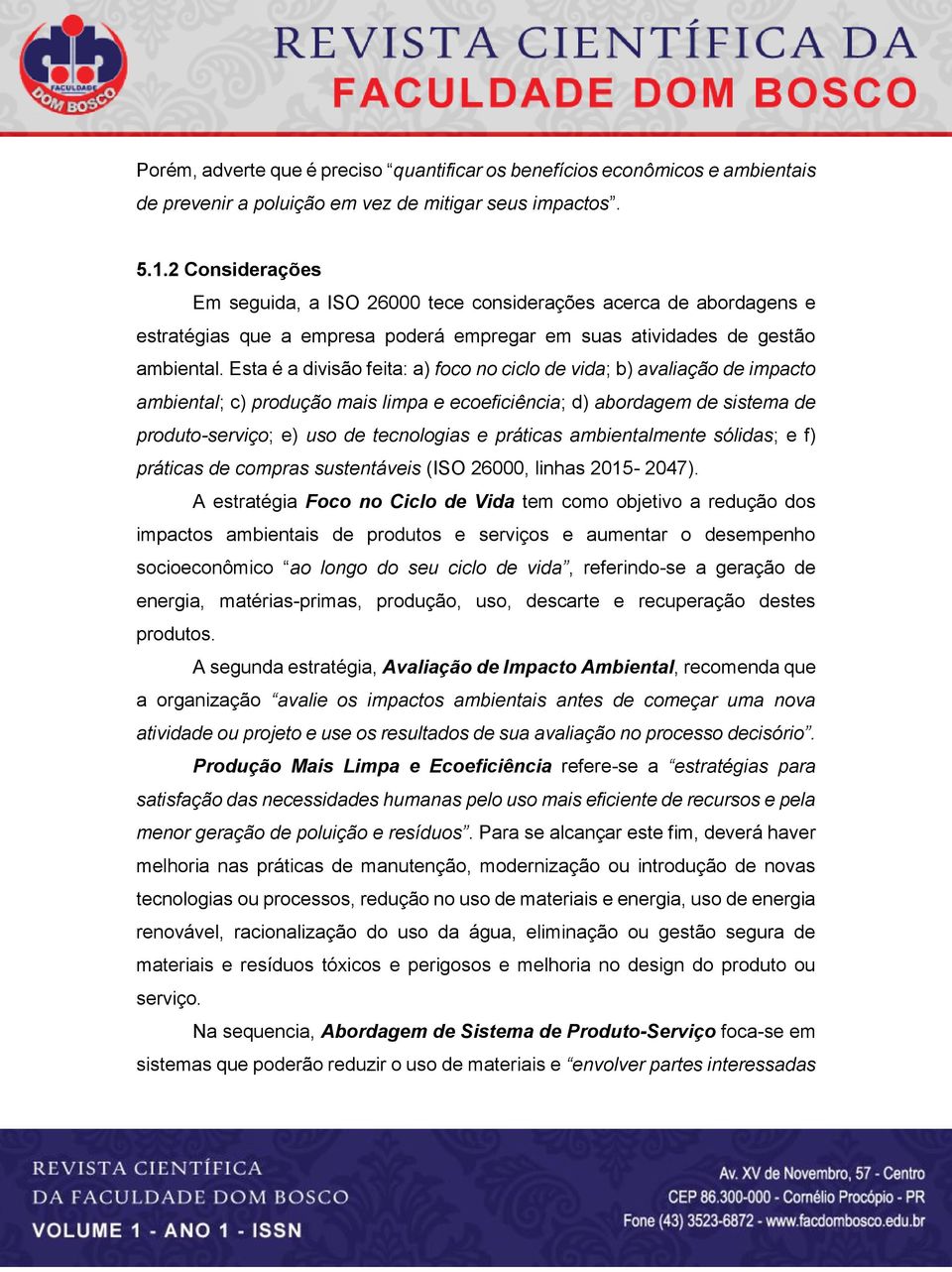 Esta é a divisão feita: a) foco no ciclo de vida; b) avaliação de impacto ambiental; c) produção mais limpa e ecoeficiência; d) abordagem de sistema de produto-serviço; e) uso de tecnologias e