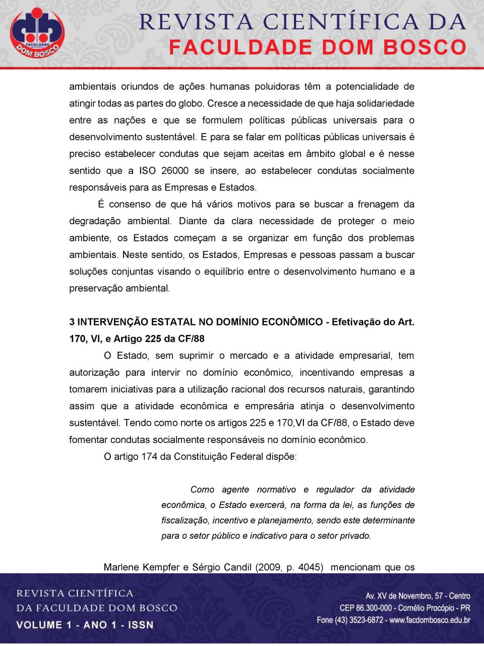 E para se falar em políticas públicas universais é preciso estabelecer condutas que sejam aceitas em âmbito global e é nesse sentido que a ISO 26000 se insere, ao estabelecer condutas socialmente