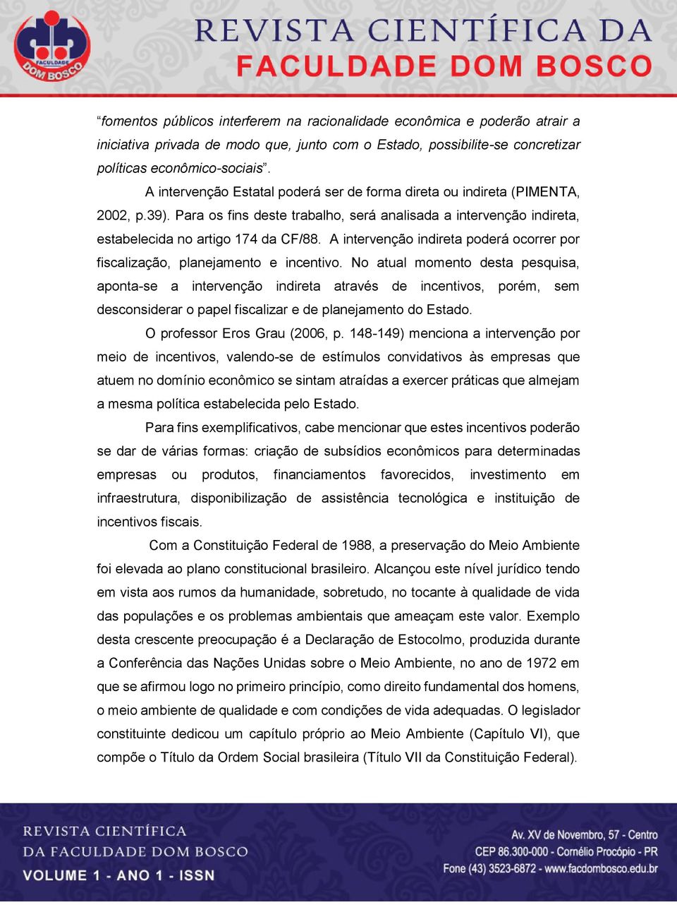 A intervenção indireta poderá ocorrer por fiscalização, planejamento e incentivo.