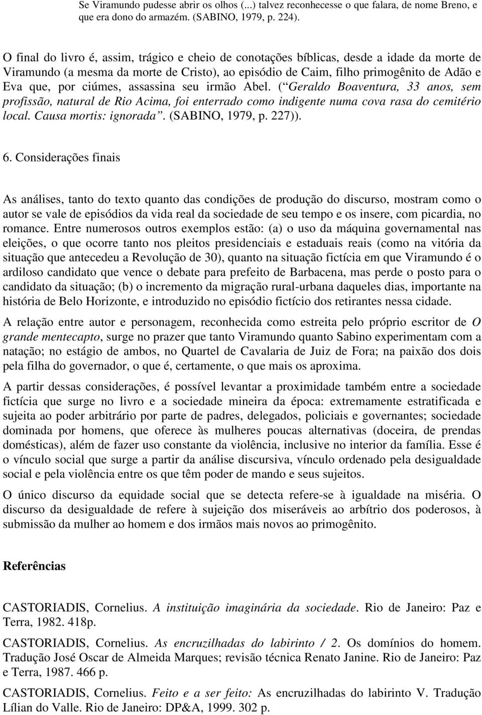 ciúmes, assassina seu irmão Abel. ( Geraldo Boaventura, 33 anos, sem profissão, natural de Rio Acima, foi enterrado como indigente numa cova rasa do cemitério local. Causa mortis: ignorada.